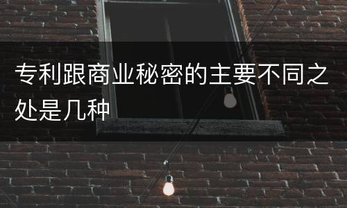 专利跟商业秘密的主要不同之处是几种