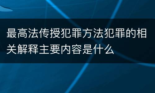 最高法传授犯罪方法犯罪的相关解释主要内容是什么