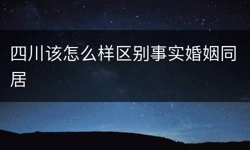 四川该怎么样区别事实婚姻同居