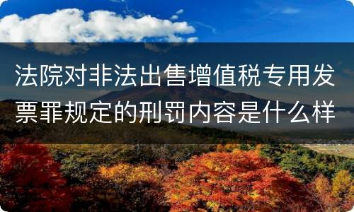 法院对非法出售增值税专用发票罪规定的刑罚内容是什么样的
