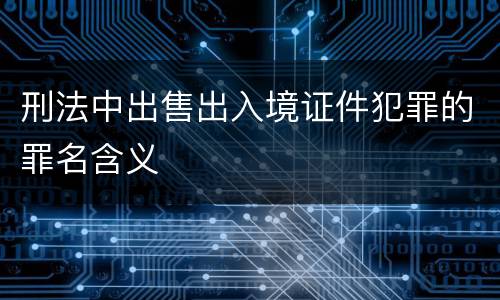 刑法中出售出入境证件犯罪的罪名含义