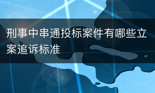 刑事中串通投标案件有哪些立案追诉标准