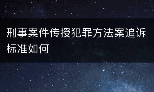 刑事案件传授犯罪方法案追诉标准如何