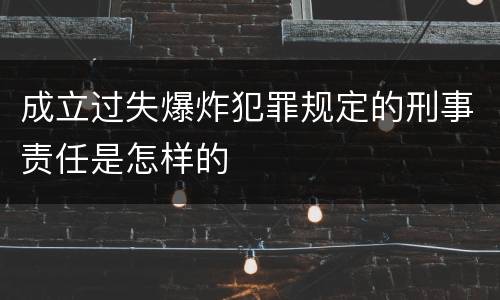 成立过失爆炸犯罪规定的刑事责任是怎样的