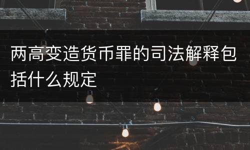 两高变造货币罪的司法解释包括什么规定