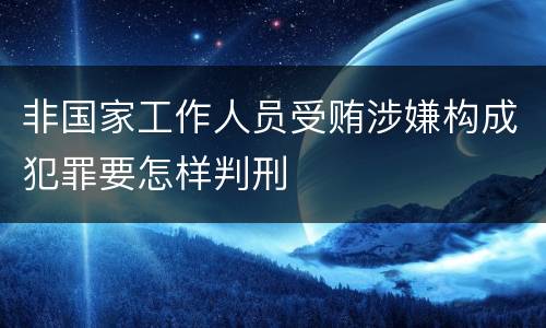 非国家工作人员受贿涉嫌构成犯罪要怎样判刑
