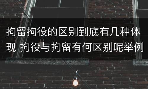 拘留拘役的区别到底有几种体现 拘役与拘留有何区别呢举例说明