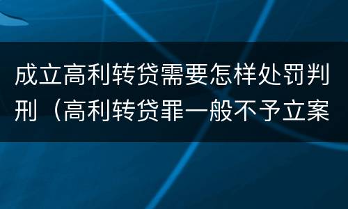 成立高利转贷需要怎样处罚判刑（高利转贷罪一般不予立案）