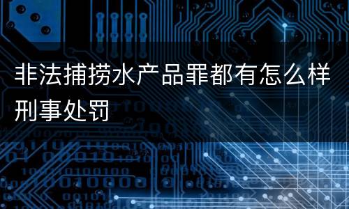 非法捕捞水产品罪都有怎么样刑事处罚