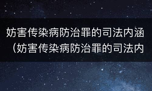 妨害传染病防治罪的司法内涵（妨害传染病防治罪的司法内涵包括）