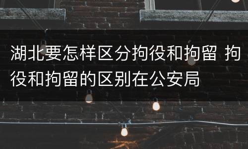 湖北要怎样区分拘役和拘留 拘役和拘留的区别在公安局