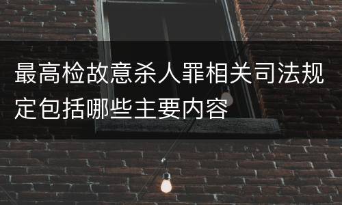 最高检故意杀人罪相关司法规定包括哪些主要内容
