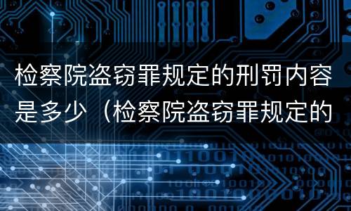 检察院盗窃罪规定的刑罚内容是多少（检察院盗窃罪规定的刑罚内容是多少年）