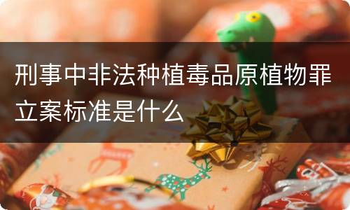 刑事中非法种植毒品原植物罪立案标准是什么