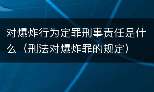对爆炸行为定罪刑事责任是什么（刑法对爆炸罪的规定）