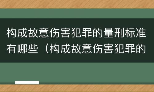 构成故意伤害犯罪的量刑标准有哪些（构成故意伤害犯罪的量刑标准有哪些规定）
