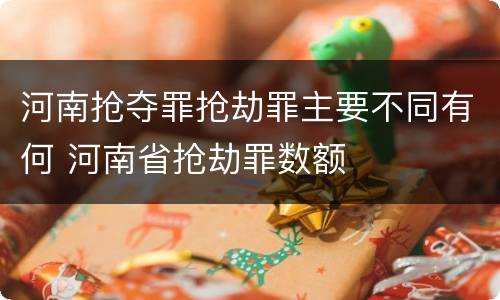 河南抢夺罪抢劫罪主要不同有何 河南省抢劫罪数额