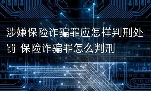 涉嫌保险诈骗罪应怎样判刑处罚 保险诈骗罪怎么判刑