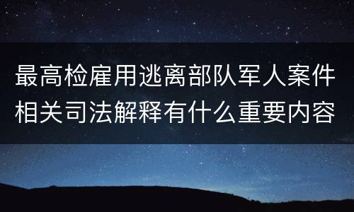 最高检雇用逃离部队军人案件相关司法解释有什么重要内容