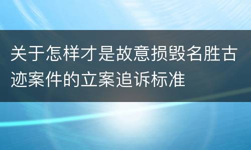 关于怎样才是故意损毁名胜古迹案件的立案追诉标准