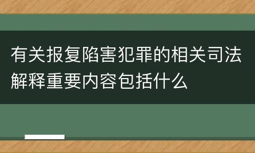 有关报复陷害犯罪的相关司法解释重要内容包括什么