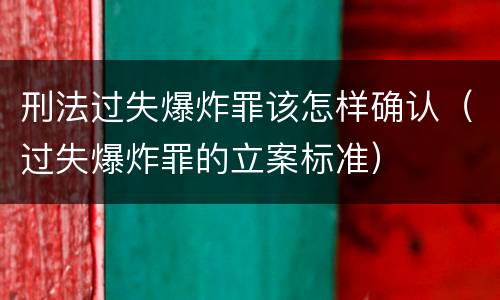 刑法过失爆炸罪该怎样确认（过失爆炸罪的立案标准）