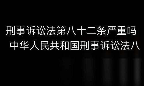 刑事诉讼法第八十二条严重吗 中华人民共和国刑事诉讼法八十二条严重吗