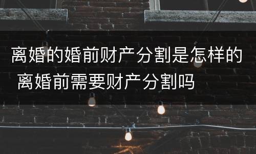 离婚的婚前财产分割是怎样的 离婚前需要财产分割吗
