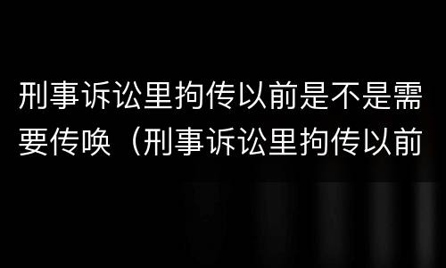 刑事诉讼里拘传以前是不是需要传唤（刑事诉讼里拘传以前是不是需要传唤证据）