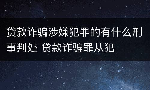 贷款诈骗涉嫌犯罪的有什么刑事判处 贷款诈骗罪从犯