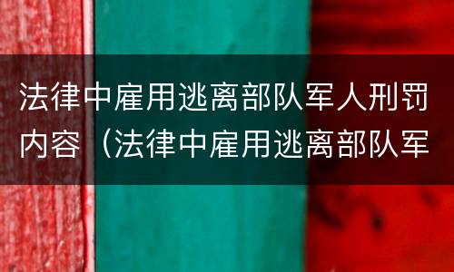 法律中雇用逃离部队军人刑罚内容（法律中雇用逃离部队军人刑罚内容是什么）