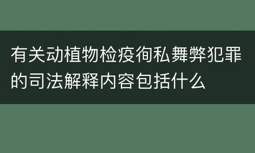 有关动植物检疫徇私舞弊犯罪的司法解释内容包括什么