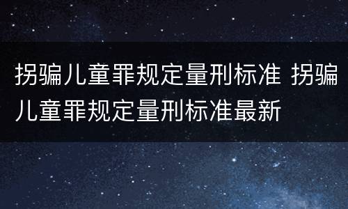 拐骗儿童罪规定量刑标准 拐骗儿童罪规定量刑标准最新