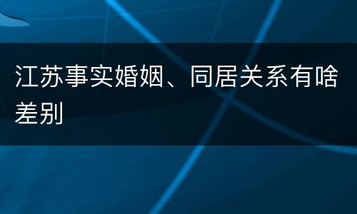江苏事实婚姻、同居关系有啥差别