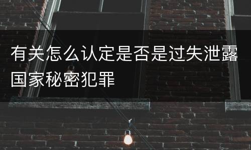 有关怎么认定是否是过失泄露国家秘密犯罪