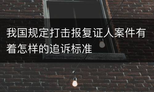 我国规定打击报复证人案件有着怎样的追诉标准