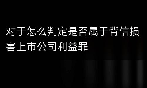 对于怎么判定是否属于背信损害上市公司利益罪