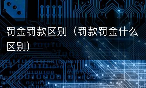 罚金罚款区别（罚款罚金什么区别）