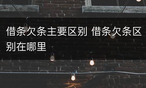 借条欠条主要区别 借条欠条区别在哪里