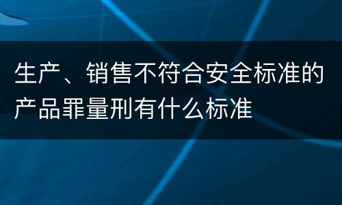 生产、销售不符合安全标准的产品罪量刑有什么标准