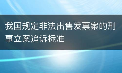我国规定非法出售发票案的刑事立案追诉标准