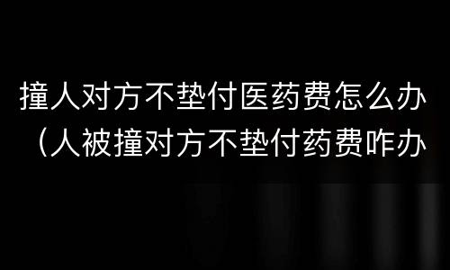 撞人对方不垫付医药费怎么办（人被撞对方不垫付药费咋办）