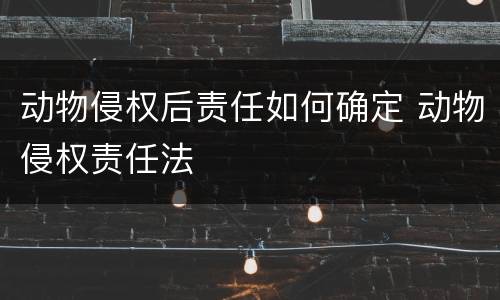 动物侵权后责任如何确定 动物侵权责任法