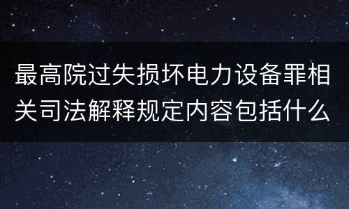 最高院过失损坏电力设备罪相关司法解释规定内容包括什么