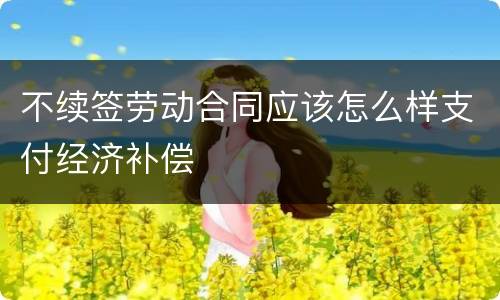不续签劳动合同应该怎么样支付经济补偿