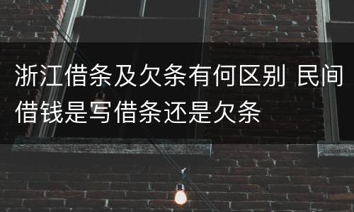 浙江借条及欠条有何区别 民间借钱是写借条还是欠条