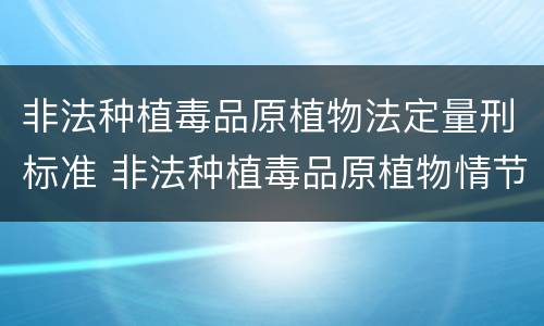 非法种植毒品原植物法定量刑标准 非法种植毒品原植物情节较轻是多少