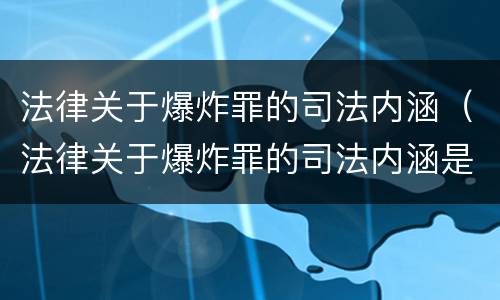 法律关于爆炸罪的司法内涵（法律关于爆炸罪的司法内涵是）