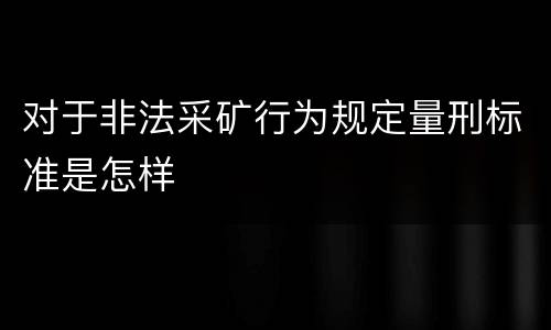 对于非法采矿行为规定量刑标准是怎样