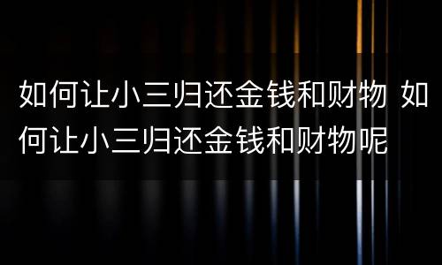 如何让小三归还金钱和财物 如何让小三归还金钱和财物呢